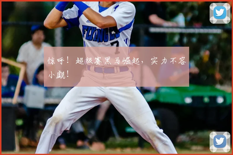 惊呼!超级赛黑马崛起,实力不容小觑!