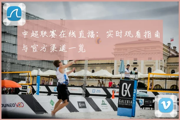 中超联赛在线直播：实时观看指南与官方渠道一览
