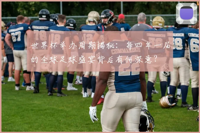 世界杯举办周期揭秘：每四年一届的全球足球盛宴背后有何深意？