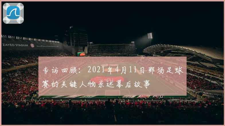专访回顾：2021年4月11日那场足球赛的关键人物亲述幕后故事