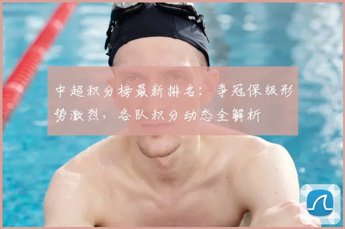 中超积分榜最新排名:争冠保级形势激烈,各队积分动态全解析