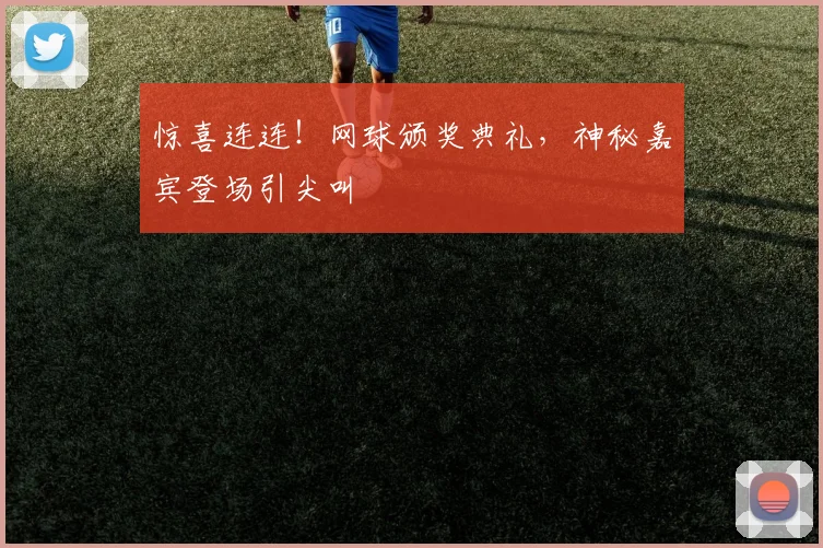 惊喜连连!网球颁奖典礼,神秘嘉宾登场引尖叫