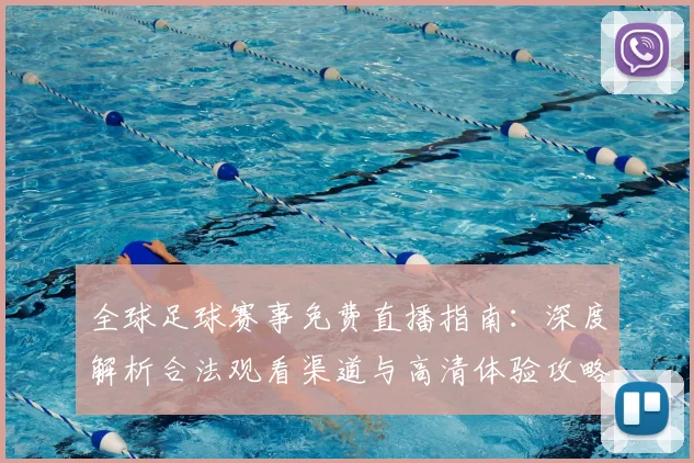 全球足球赛事免费直播指南:深度解析合法观看渠道与高清体验攻略