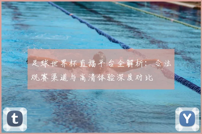 足球世界杯直播平台全解析:合法观赛渠道与高清体验深度对比