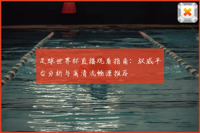 足球世界杯直播观看指南：权威平台分析与高清流畅源推荐