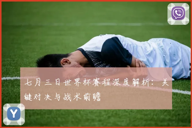 七月三日世界杯赛程深度解析:关键对决与战术前瞻