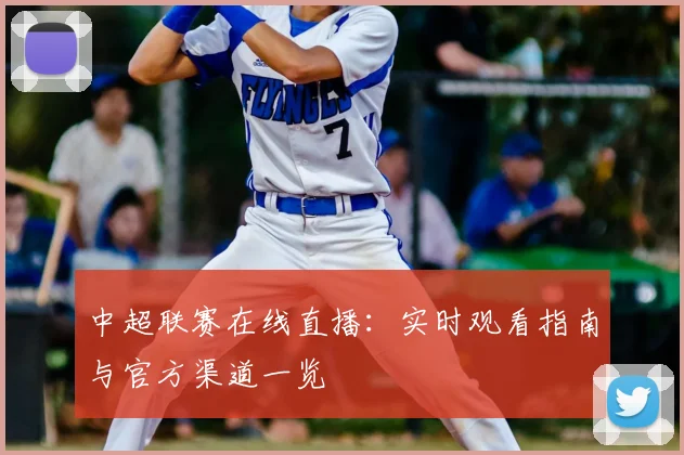 中超联赛在线直播：实时观看指南与官方渠道一览