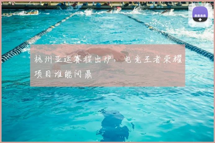 杭州亚运赛程出炉，电竞王者荣耀项目谁能问鼎