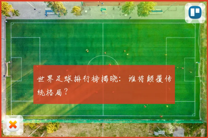 世界足球排行榜揭晓：谁将颠覆传统格局？