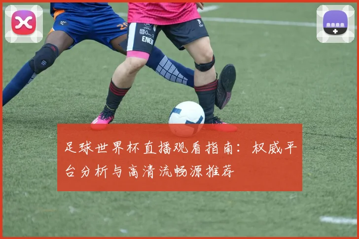足球世界杯直播观看指南：权威平台分析与高清流畅源推荐