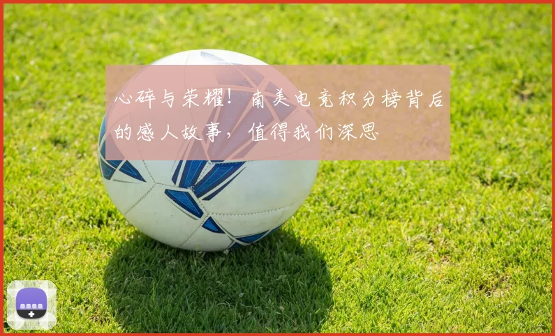 心碎与荣耀！南美电竞积分榜背后的感人故事，值得我们深思
