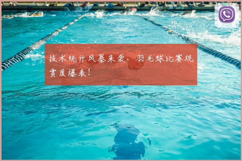 技术统计风暴来袭，羽毛球比赛观赏度爆表！