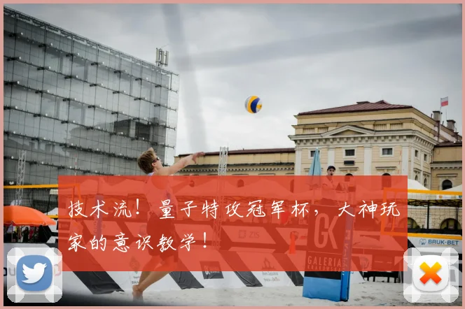 技术流！量子特攻冠军杯，大神玩家的意识教学！