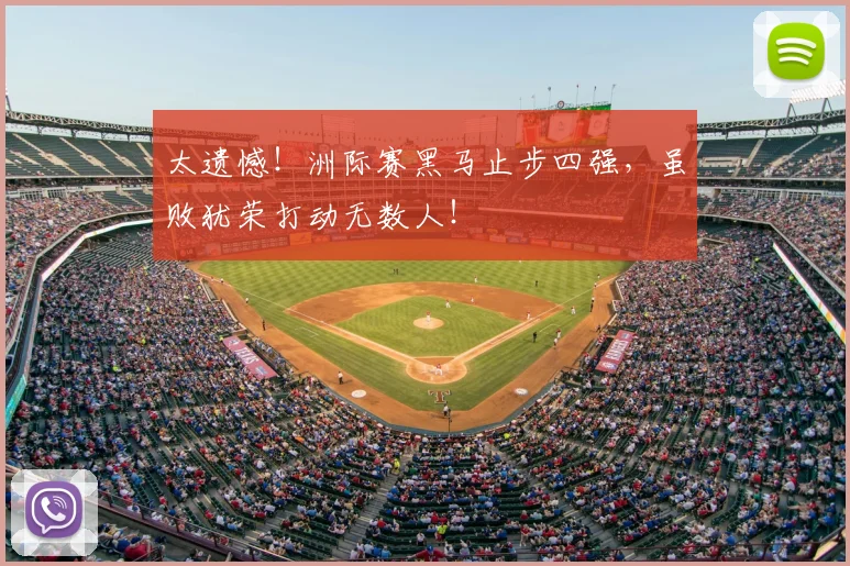 太遗憾！洲际赛黑马止步四强，虽败犹荣打动无数人！