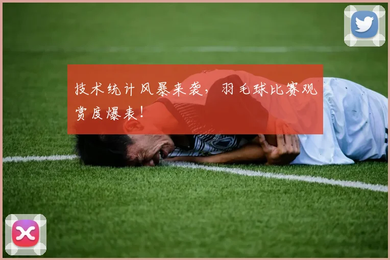 技术统计风暴来袭，羽毛球比赛观赏度爆表！