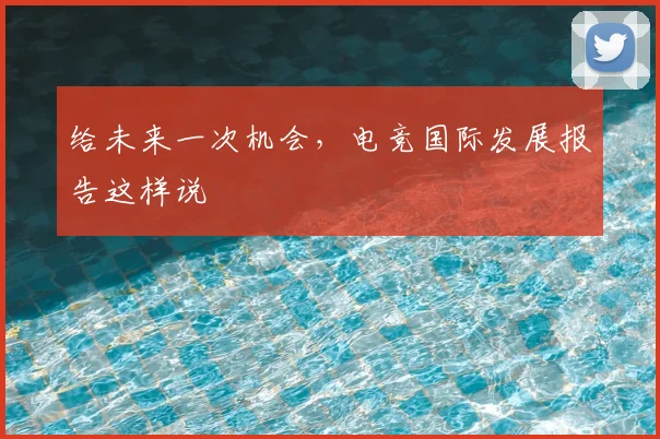 给未来一次机会，电竞国际发展报告这样说