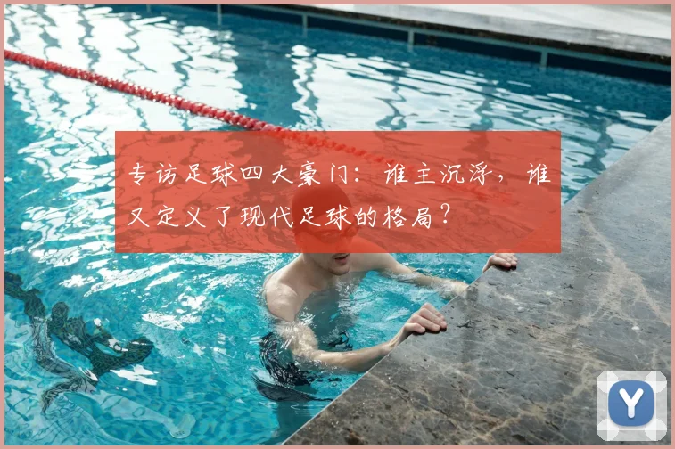 专访足球四大豪门：谁主沉浮，谁又定义了现代足球的格局？