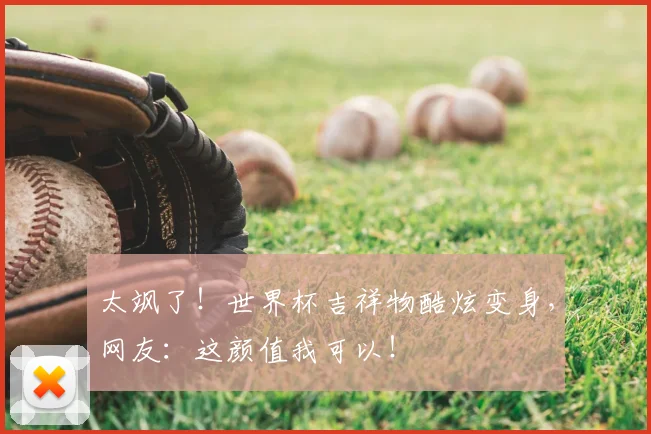 太飒了！世界杯吉祥物酷炫变身，网友：这颜值我可以！